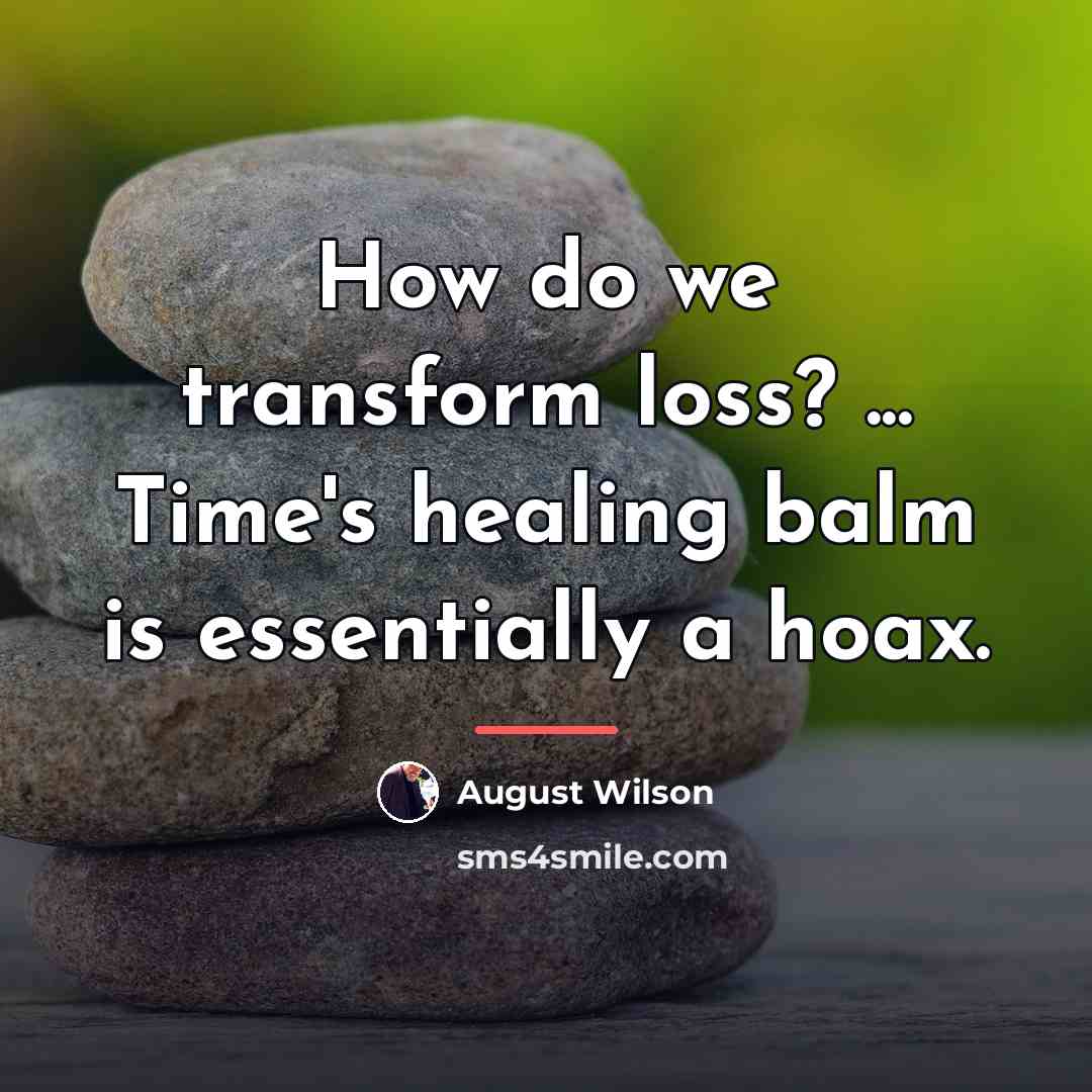“How do we transform loss? ... Time's healing balm is…” quote by August Wilson