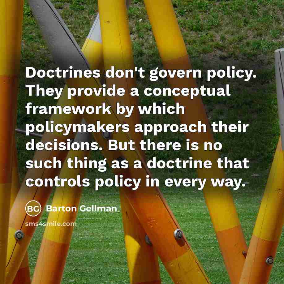 “Doctrines don't govern policy. They provide a conceptual framework by…” quote by Barton Gellman