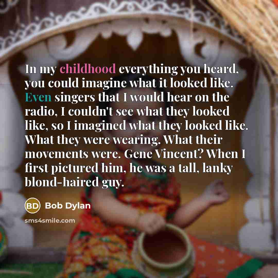 “In my childhood everything you heard, you could imagine what…” quote by Bob Dylan