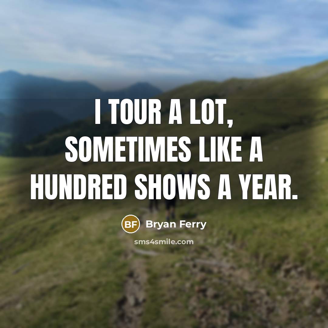 “I tour a lot, sometimes like a hundred shows a…” quote by Bryan Ferry