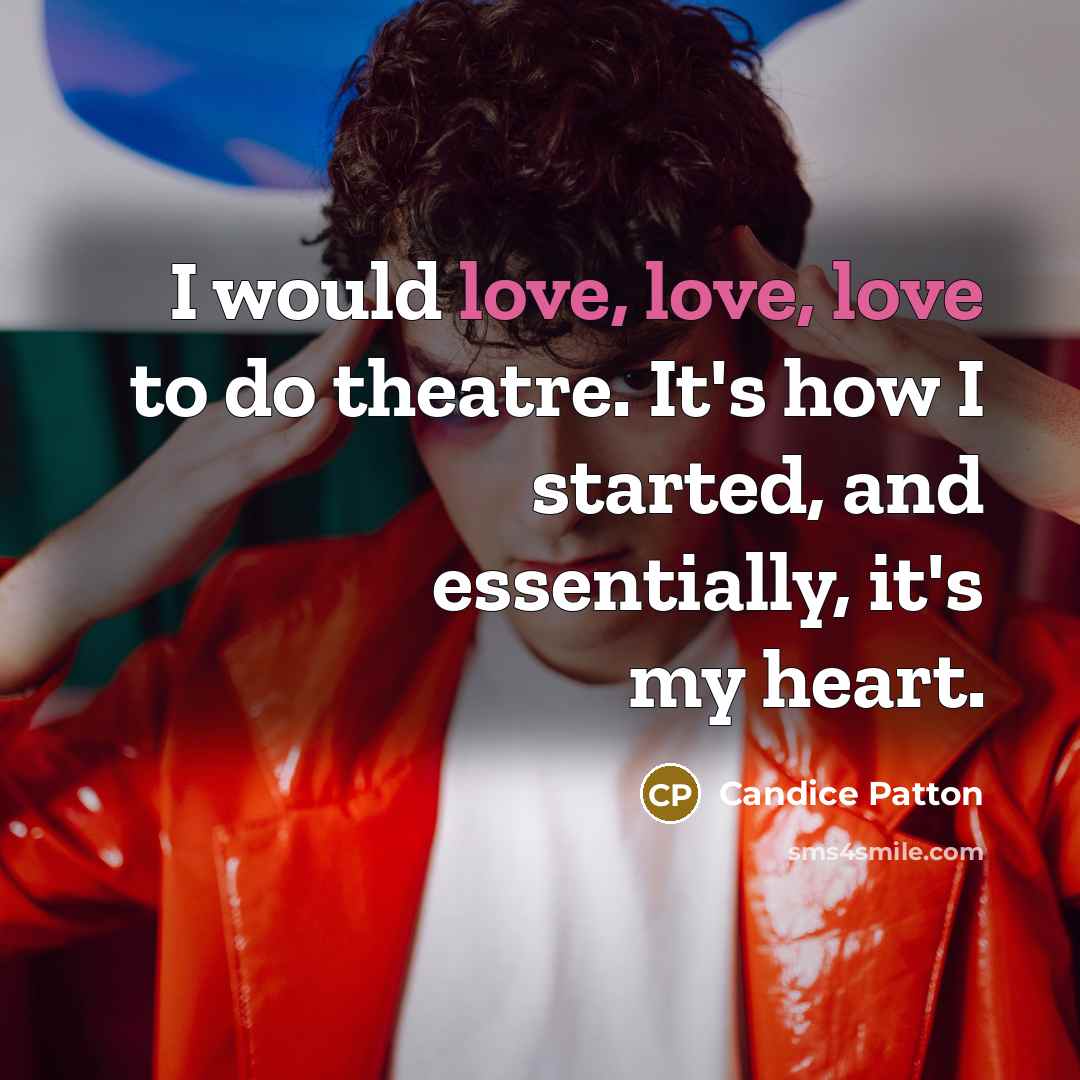 “I would love, love, love to do theatre. It's how I started, and essentially, it's my heart.” quote by Candice Patton