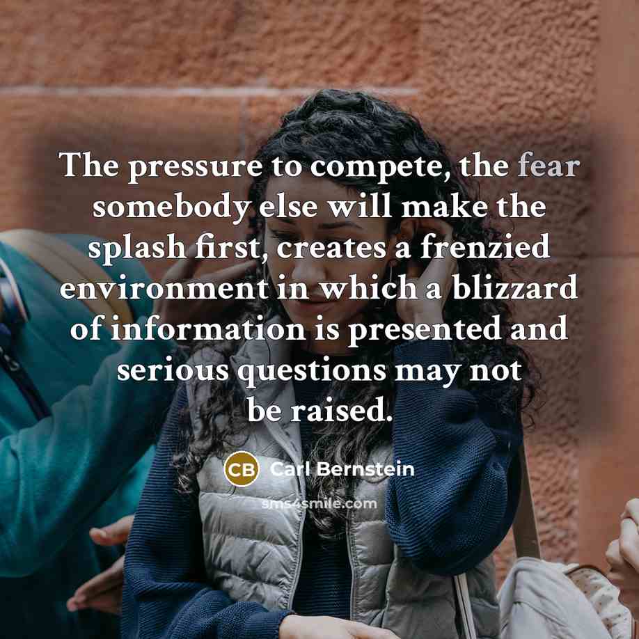 “The pressure to compete, the fear somebody else will make…” quote by Carl Bernstein