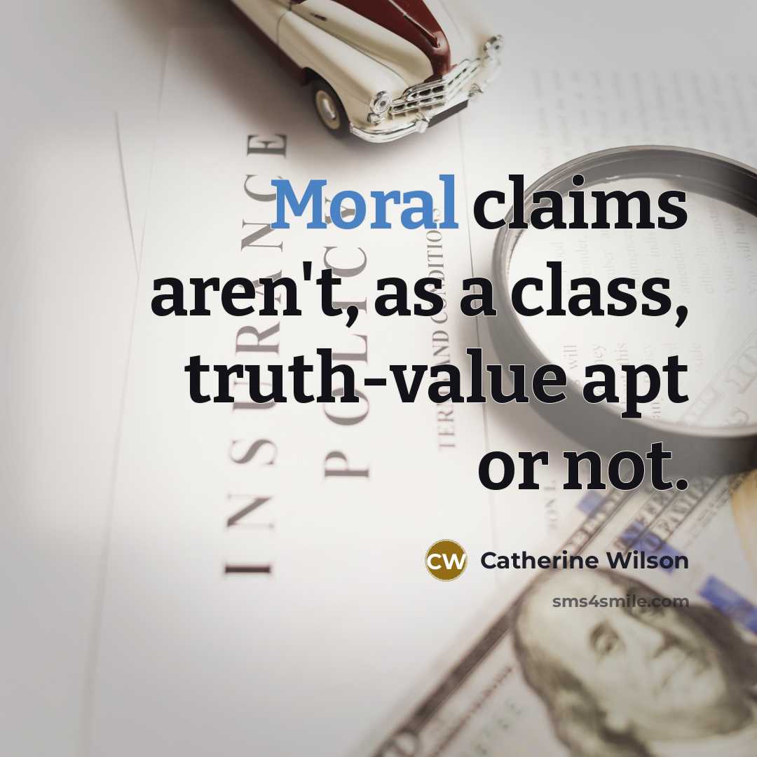 “Moral claims aren't, as a class, truth-value apt or not.…” quote by Catherine Wilson