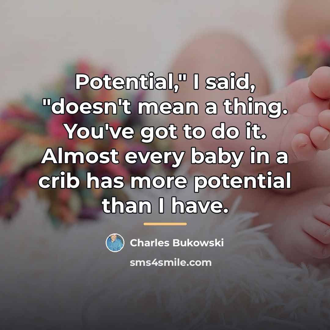 “Potential," I said, "doesn't mean a thing. You've got to…” quote by Charles Bukowski