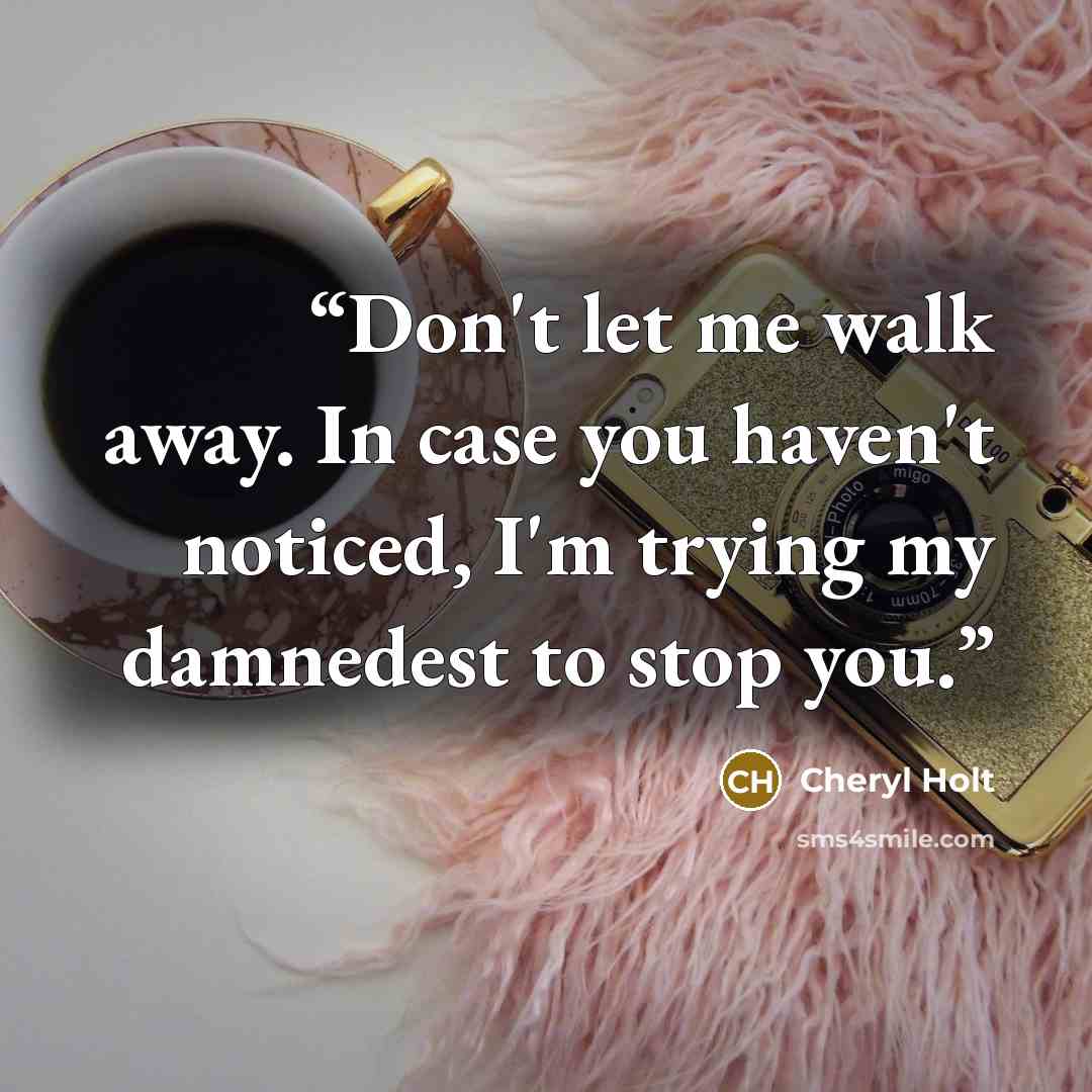 “Don't let me walk away. In case you haven't noticed, I'm trying my damnedest to stop you.” quote by Cheryl Holt
