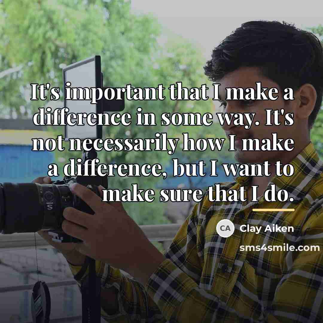 “It's important that I make a difference in some way.…” quote by Clay Aiken