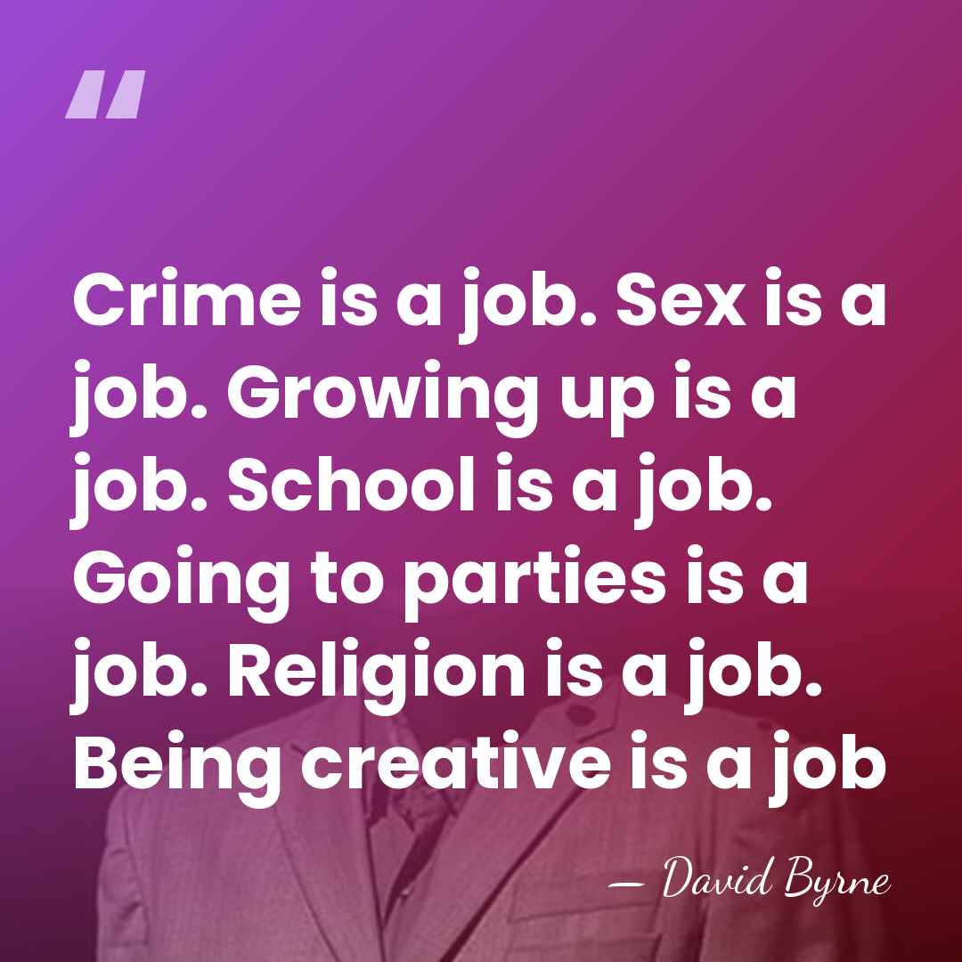Crime is a job. Sex is a job. Growing up is a&hellip; - David Byrne