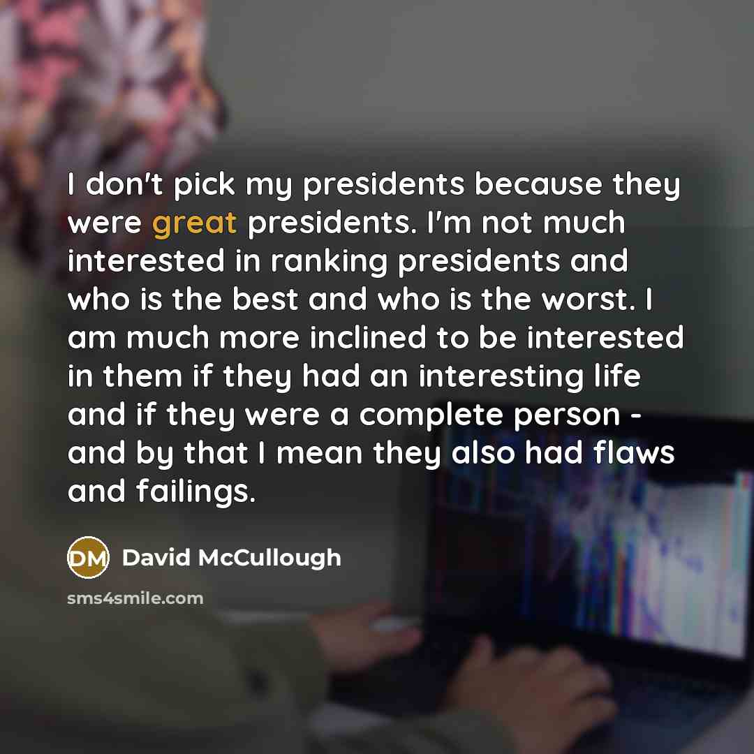 “I don't pick my presidents because they were great presidents.…” quote by David McCullough