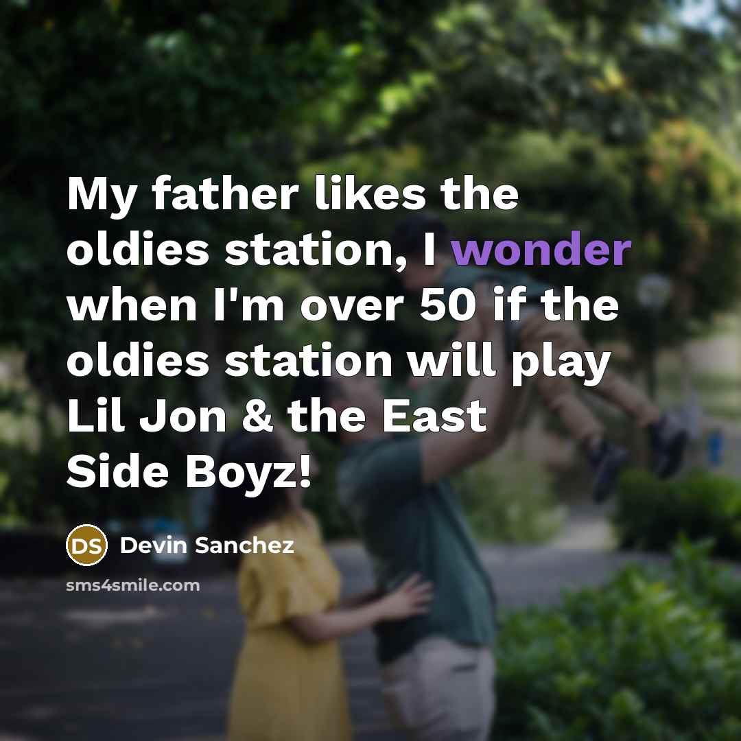 “My father likes the oldies station, I wonder when I'm over 50 if the oldies station will play Lil Jon & the East Side Boyz!” quote by Devin Sanchez