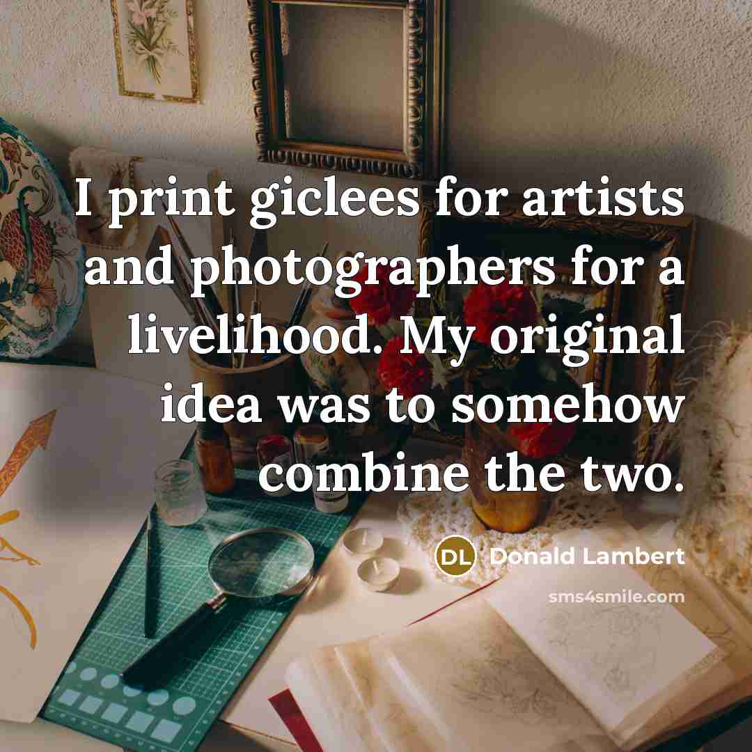 “I print giclees for artists and photographers for a livelihood.…” quote by Donald Lambert