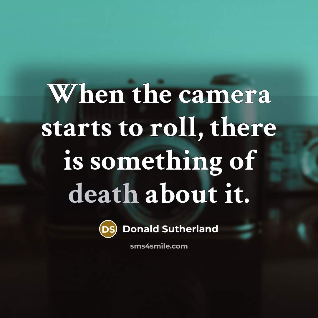 “When the camera starts to roll, there is something of death about it.” quote by Donald Sutherland