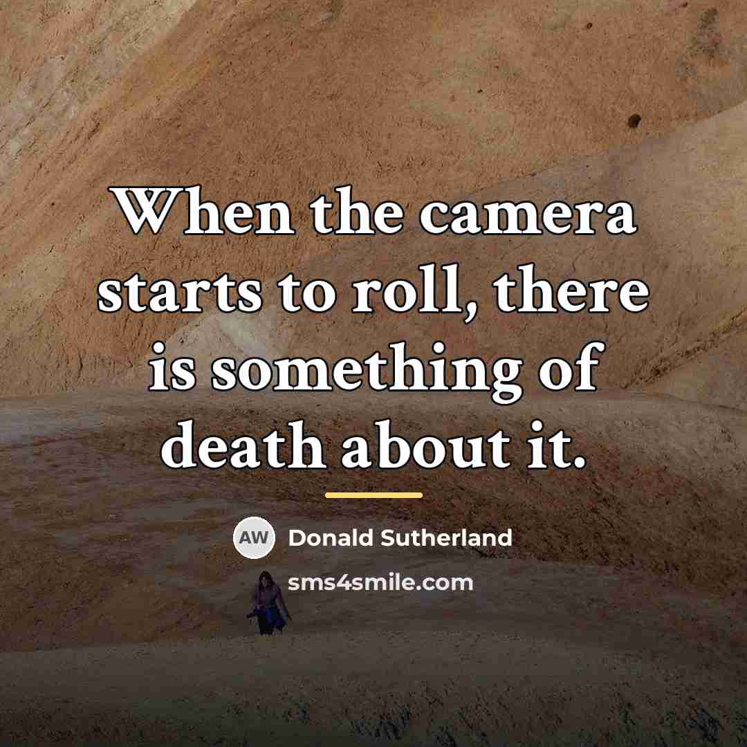 “When the camera starts to roll, there is something of…” quote by Donald Sutherland