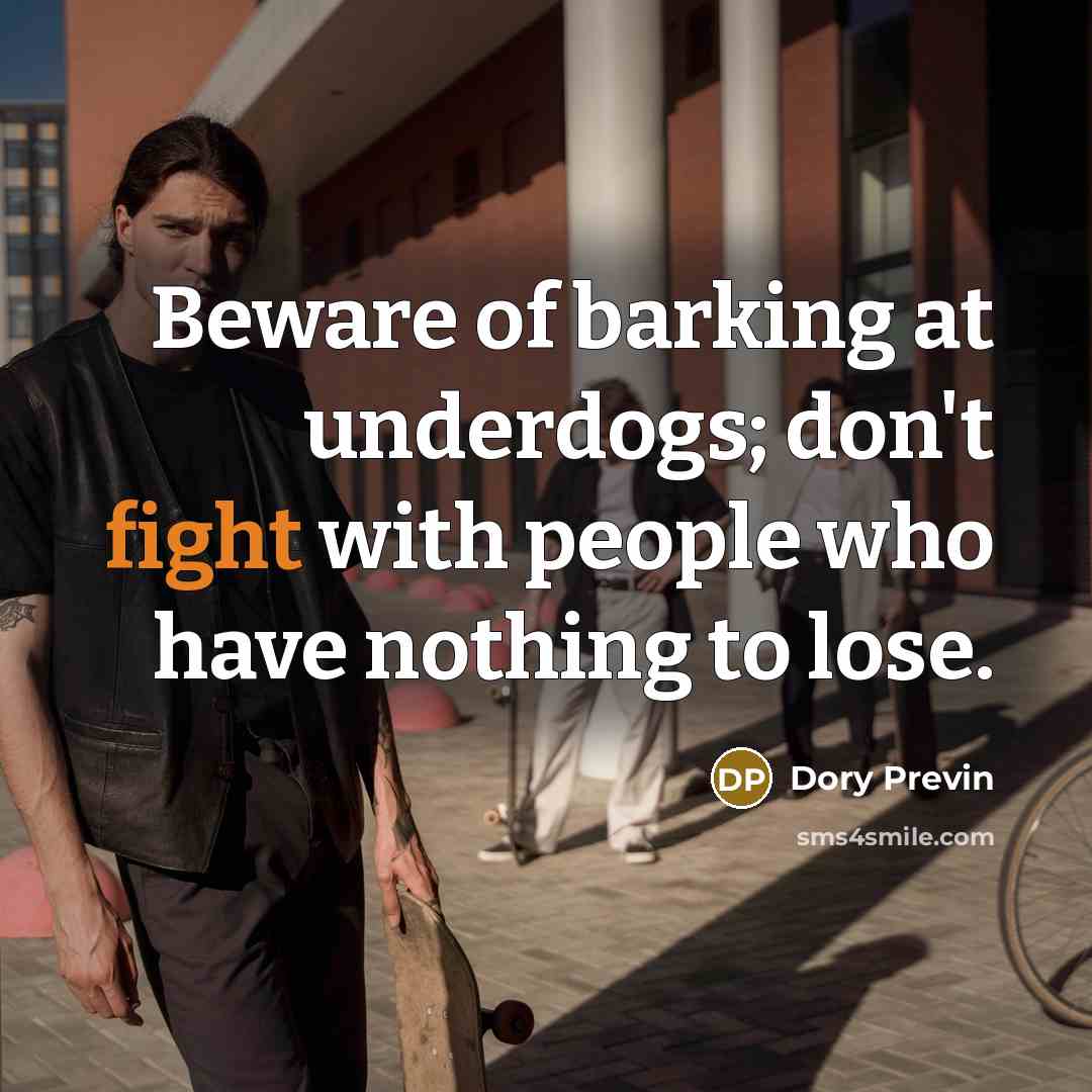 “Beware of barking at underdogs; don't fight with people who…” quote by Dory Previn