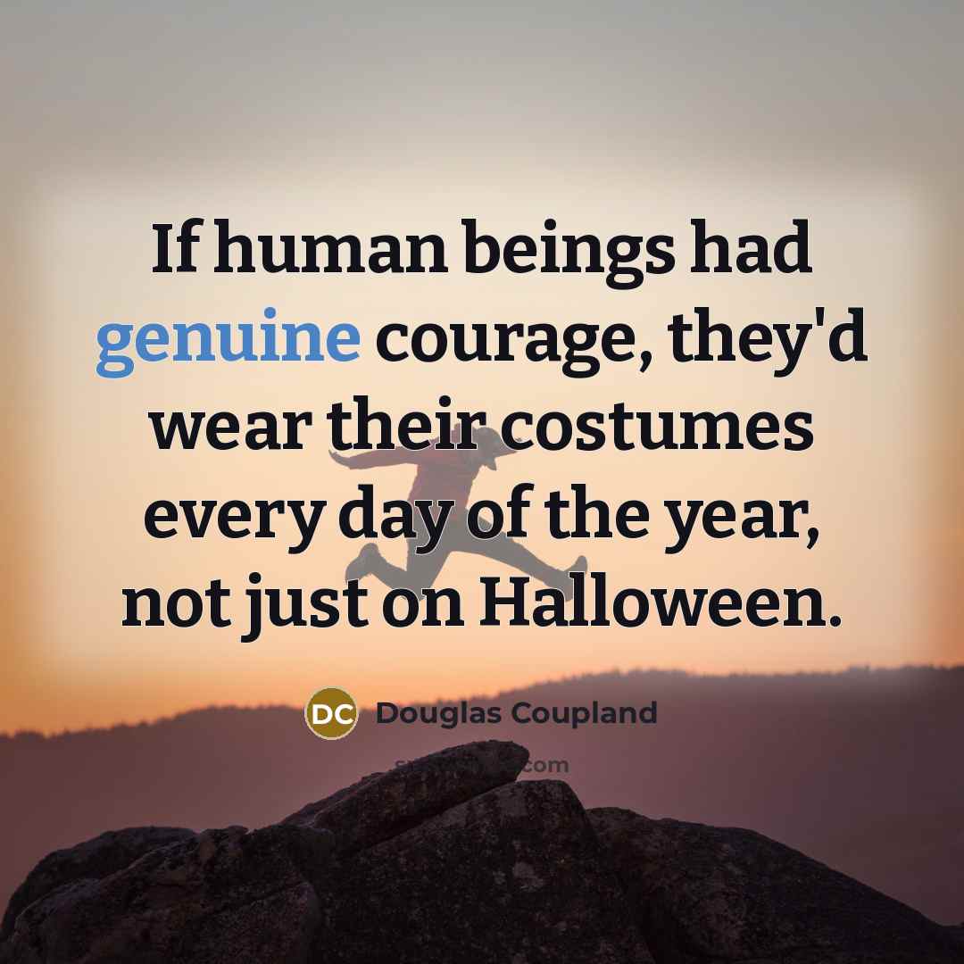 “If human beings had genuine courage, they'd wear their costumes…” quote by Douglas Coupland