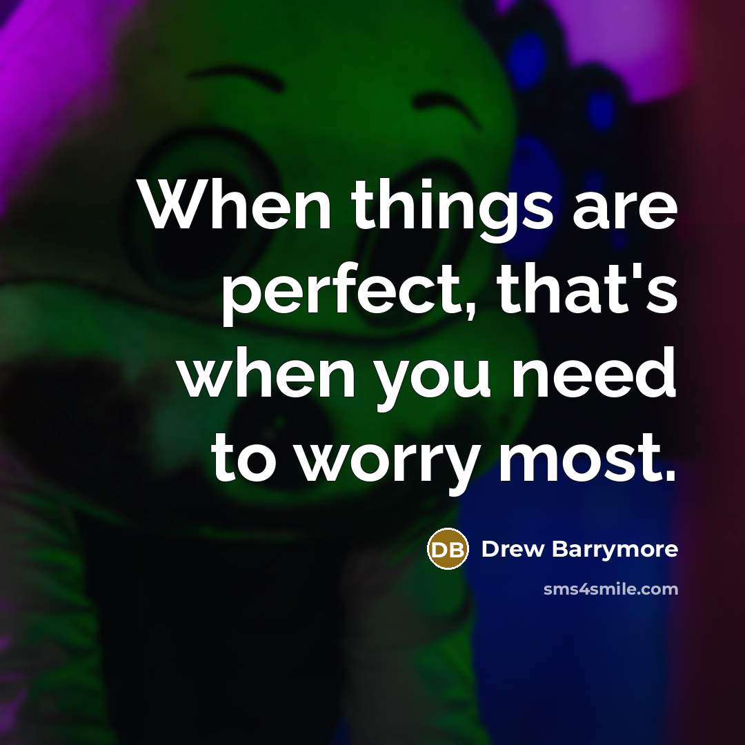 “When things are perfect, that's when you need to worry…” quote by Drew Barrymore