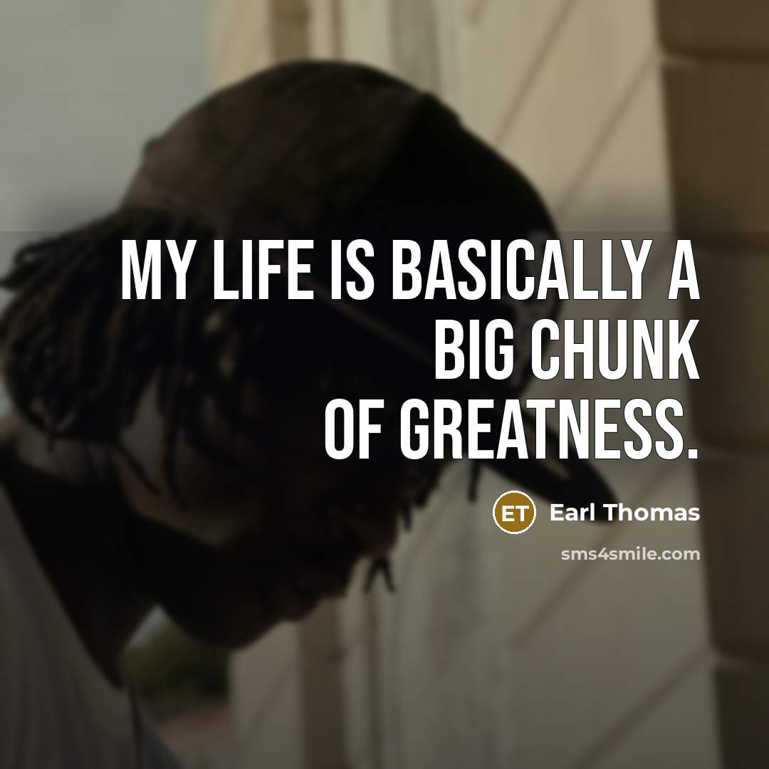“My life is basically a big chunk of greatness.…” quote by Earl Thomas