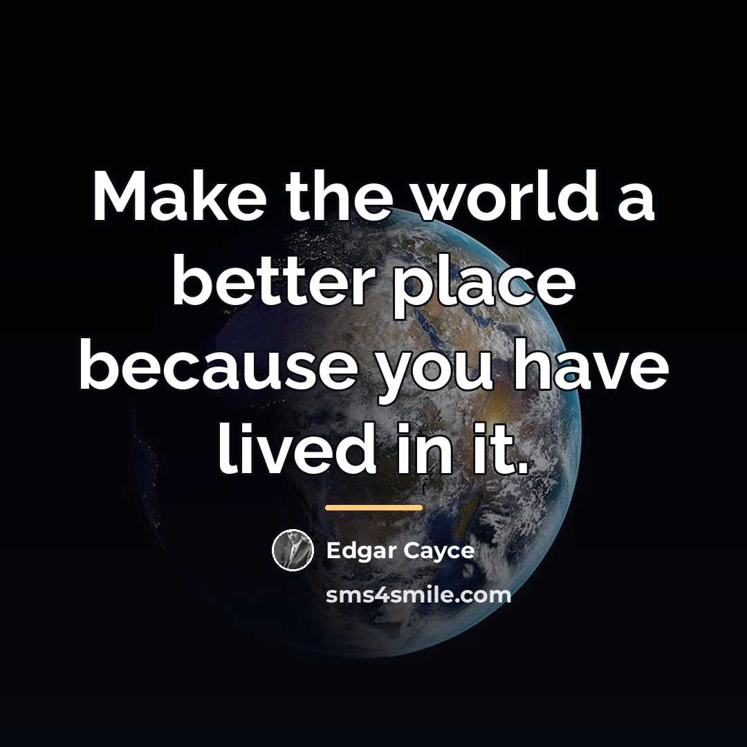 “Make the world a better place because you have lived…” quote by Edgar Cayce