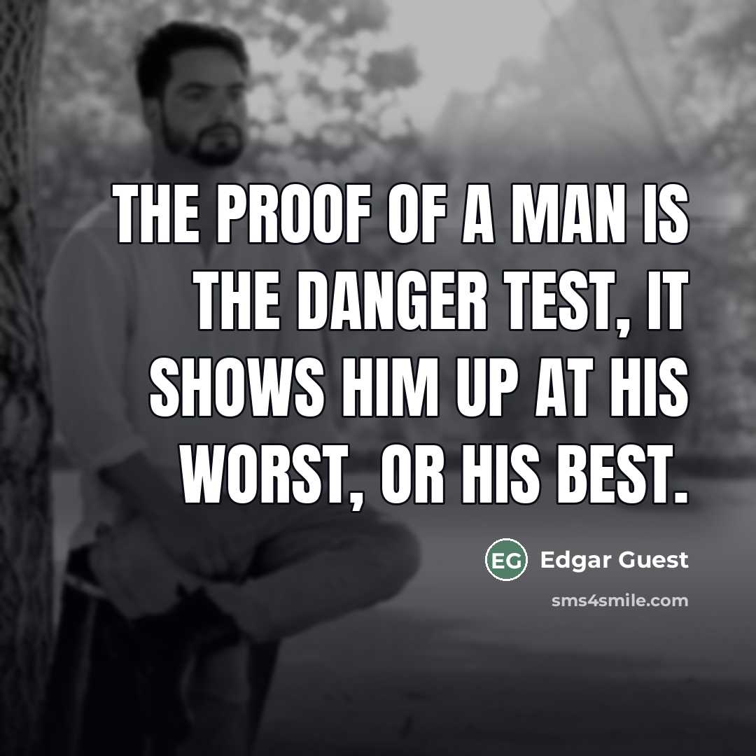 “The proof of a man is the danger test, It…” quote by Edgar Guest