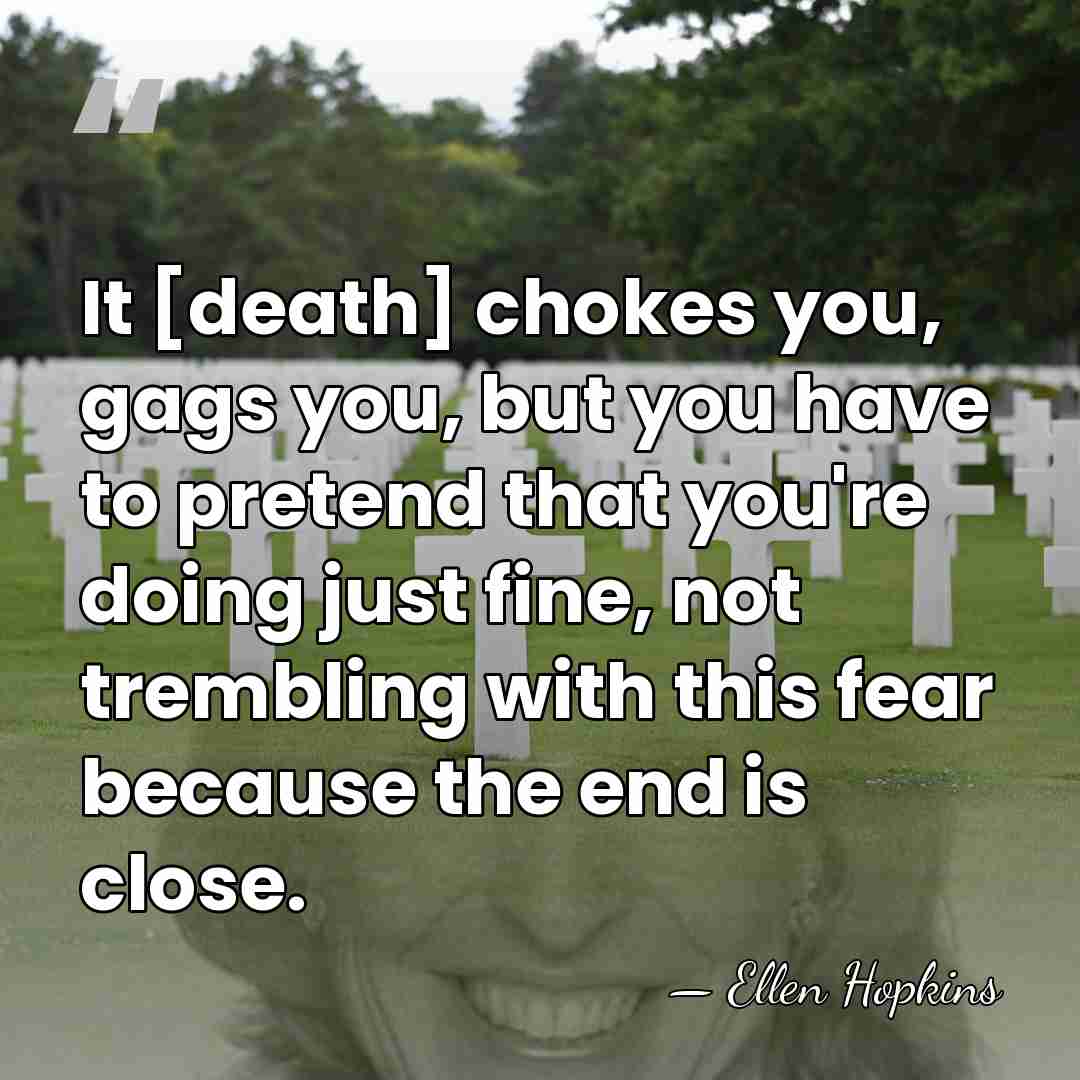 It [death] chokes you, gags you, but you have to pretend that&hellip; - Ellen Hopkins