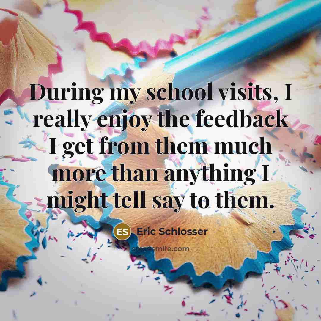 “During my school visits, I really enjoy the feedback I…” quote by Eric Schlosser