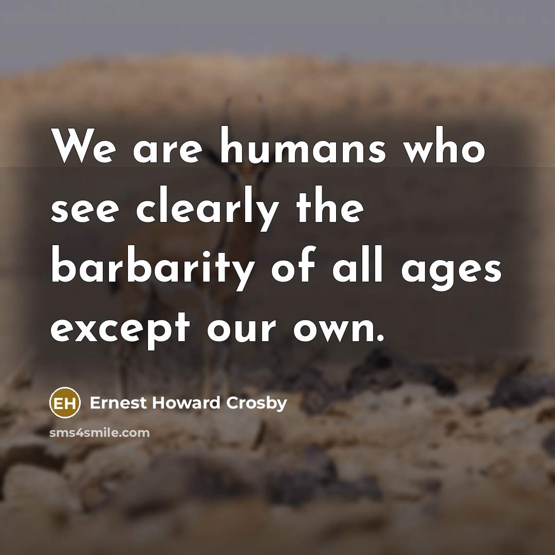 “We are humans who see clearly the barbarity of all…” quote by Ernest Howard Crosby