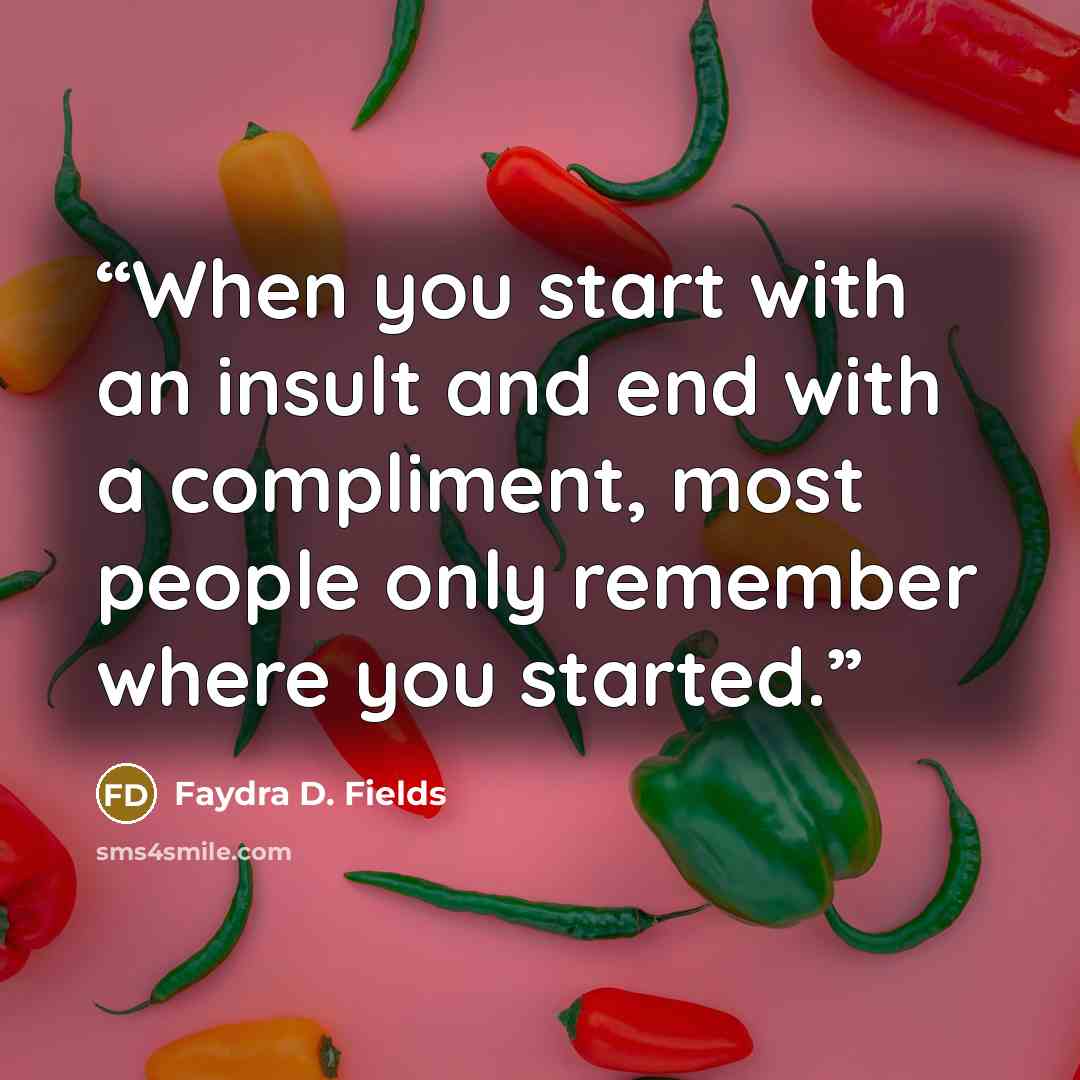 “When you start with an insult and end with a compliment, most people only remember where you started.” quote by Faydra D. Fields