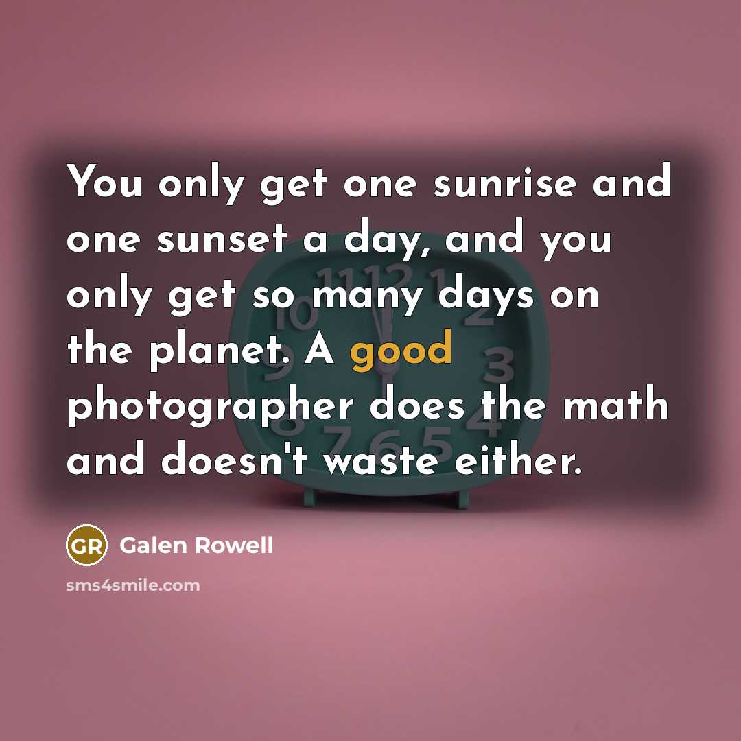 “You only get one sunrise and one sunset a day,…” quote by Galen Rowell