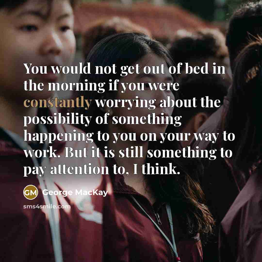 “You would not get out of bed in the morning…” quote by George MacKay