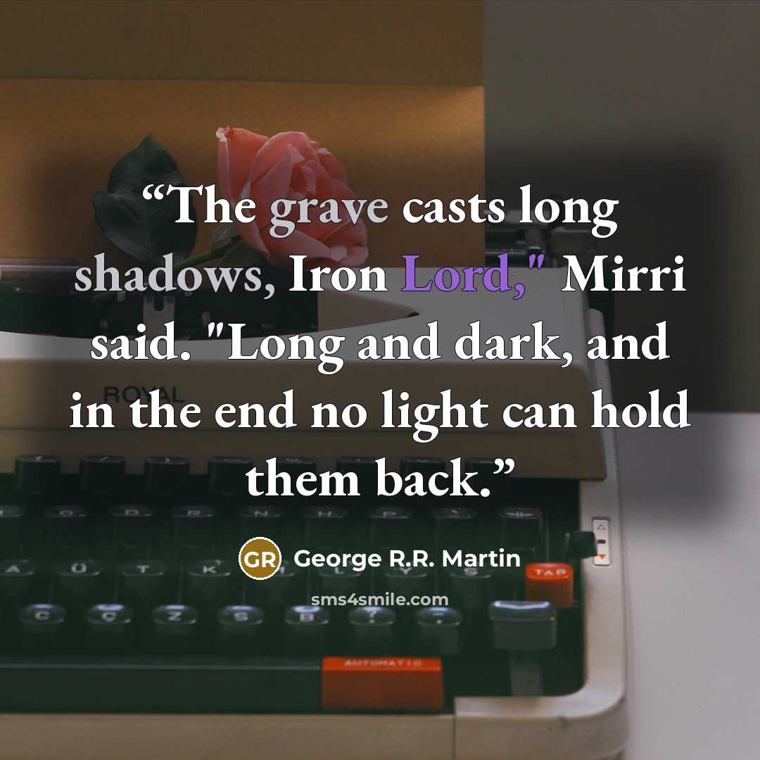 “The grave casts long shadows, Iron Lord," Mirri said. "Long and dark, and in the end no light can hold them back.” quote by George R.R. Martin