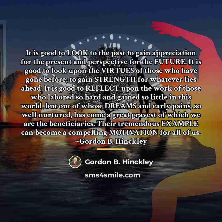 “It is good to LOOK to the past to gain…” quote by Gordon B. Hinckley
