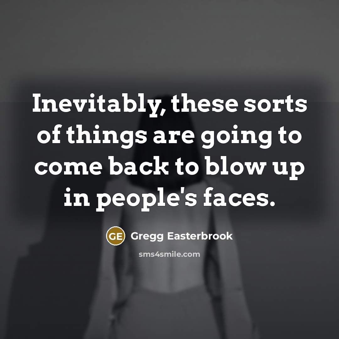 “Inevitably, these sorts of things are going to come back…” quote by Gregg Easterbrook