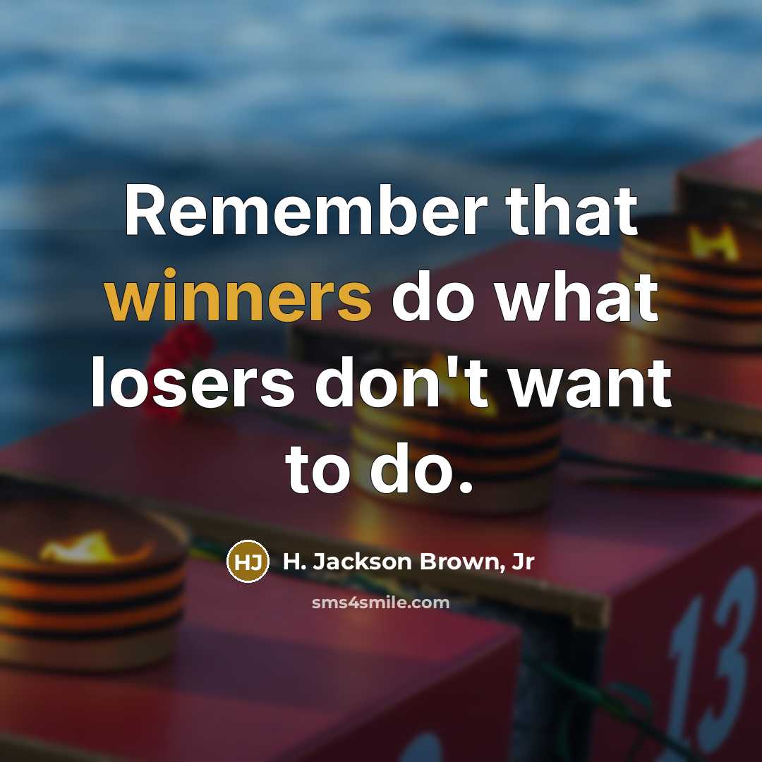 “Remember that winners do what losers don't want to do.” quote by H. Jackson Brown, Jr