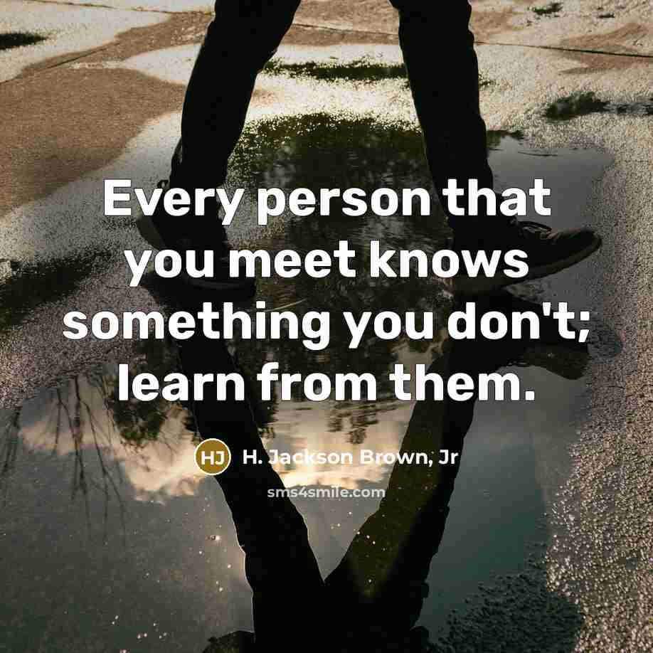 “Every person that you meet knows something you don't; learn…” quote by H. Jackson Brown, Jr