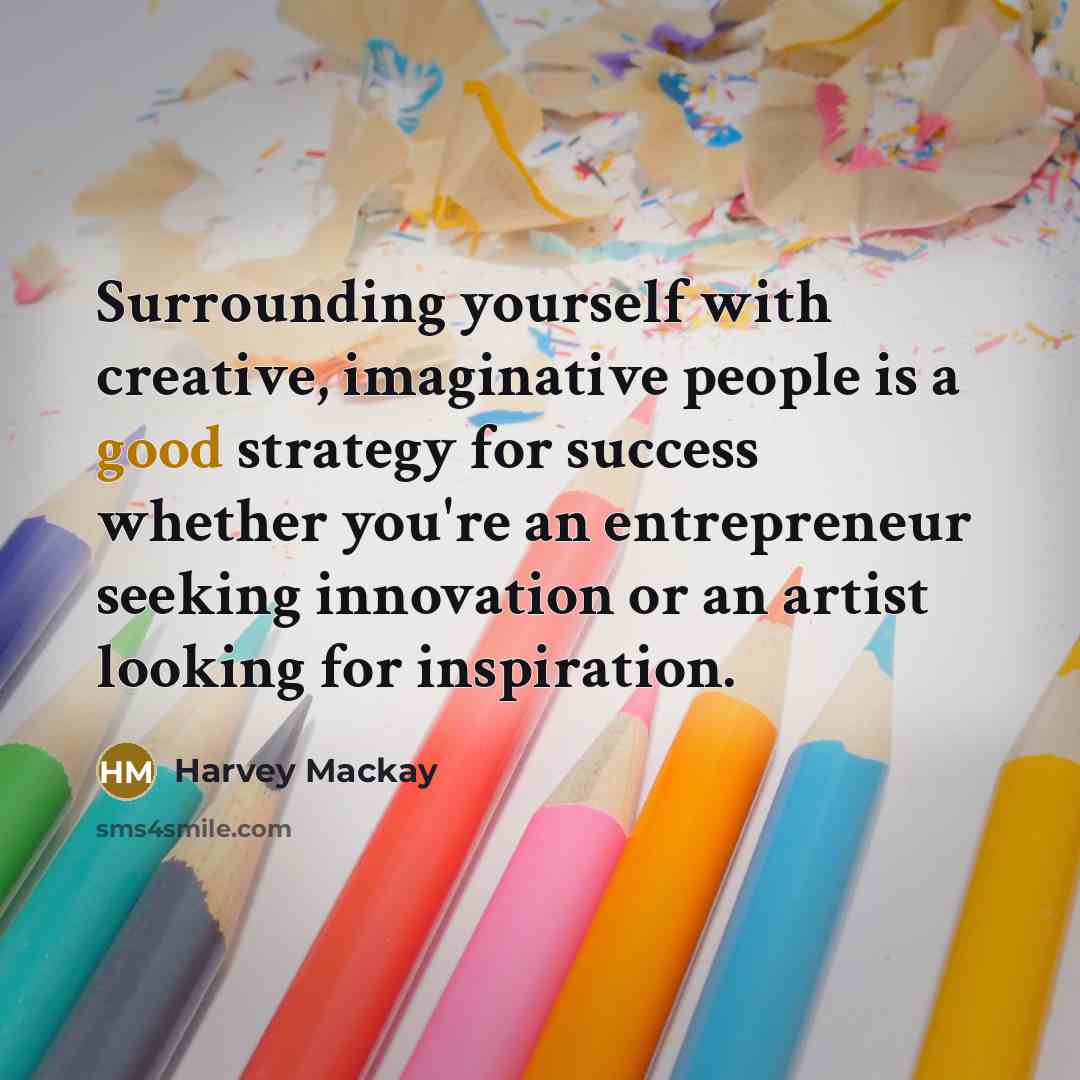 “Surrounding yourself with creative, imaginative people is a good strategy…” quote by Harvey Mackay
