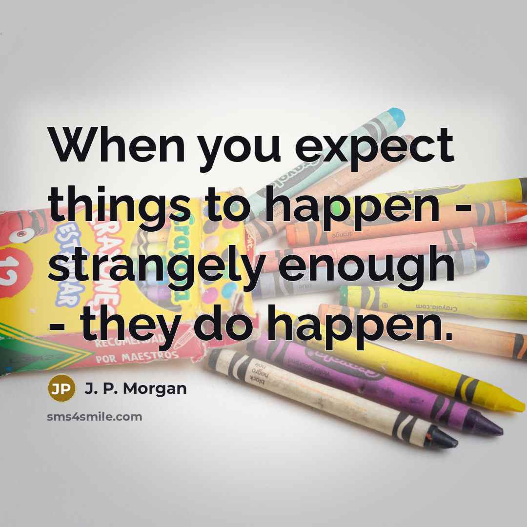 “When you expect things to happen - strangely enough -…” quote by J. P. Morgan