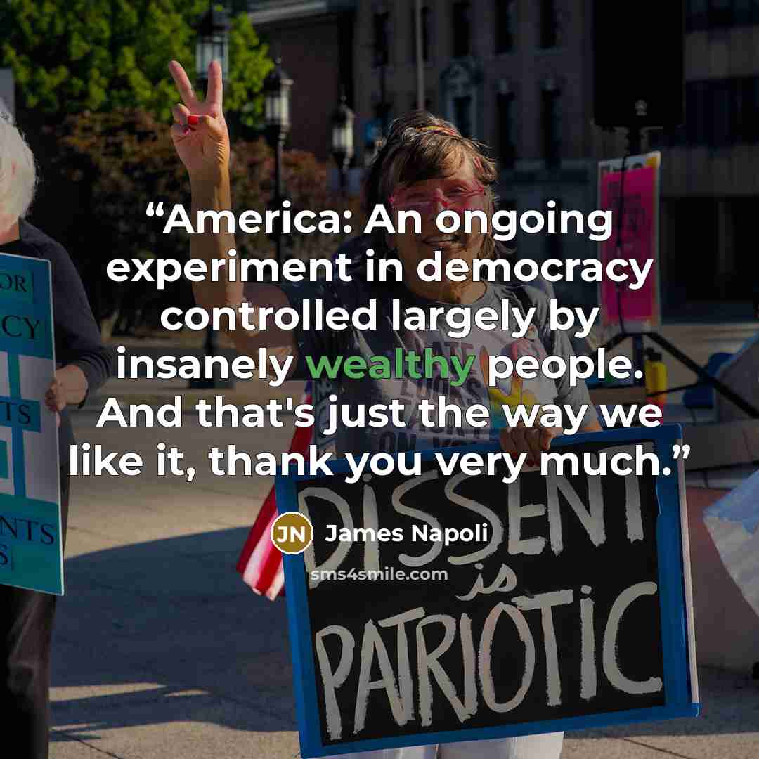 “America: An ongoing experiment in democracy controlled largely by insanely wealthy people. And that's just the way we like it, thank you very much.” quote by James Napoli