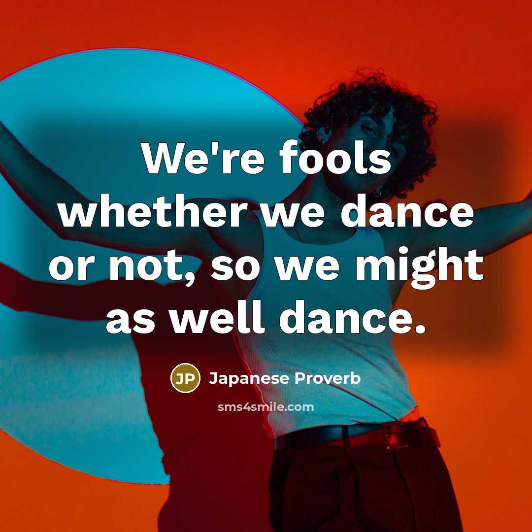 “We're fools whether we dance or not, so we might…” quote by Japanese Proverb