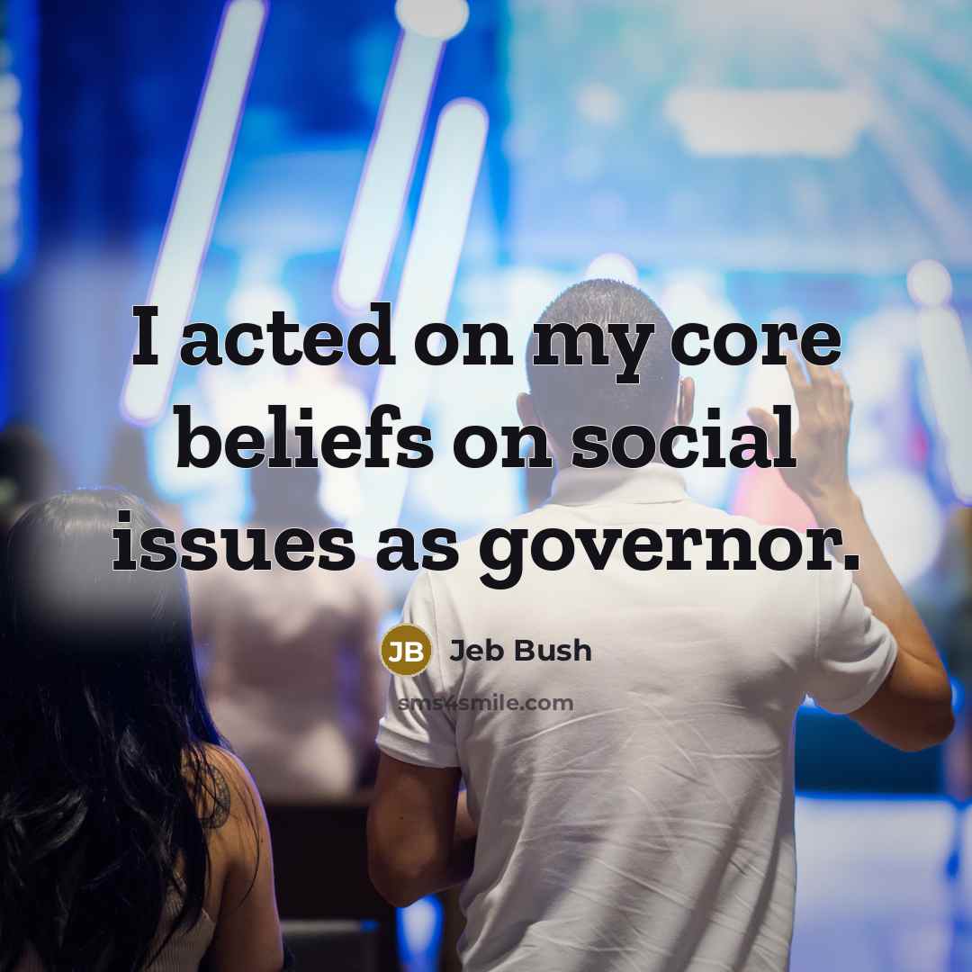 “I acted on my core beliefs on social issues as…” quote by Jeb Bush