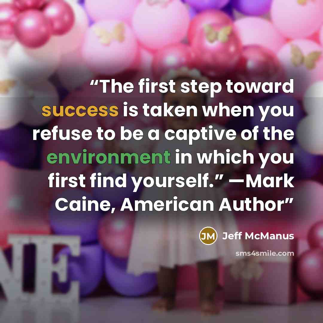 “The first step toward success is taken when you refuse to be a captive of the environment in which you first find yourself.” —Mark Caine, American Author” quote by Jeff McManus