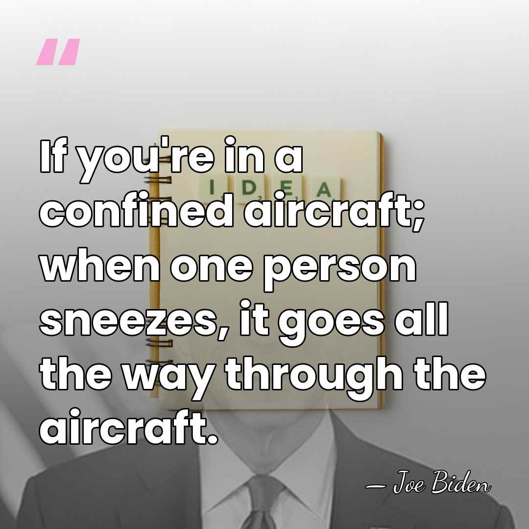 If you're in a confined aircraft; when one person sneezes, it goes&hellip; - Joe Biden
