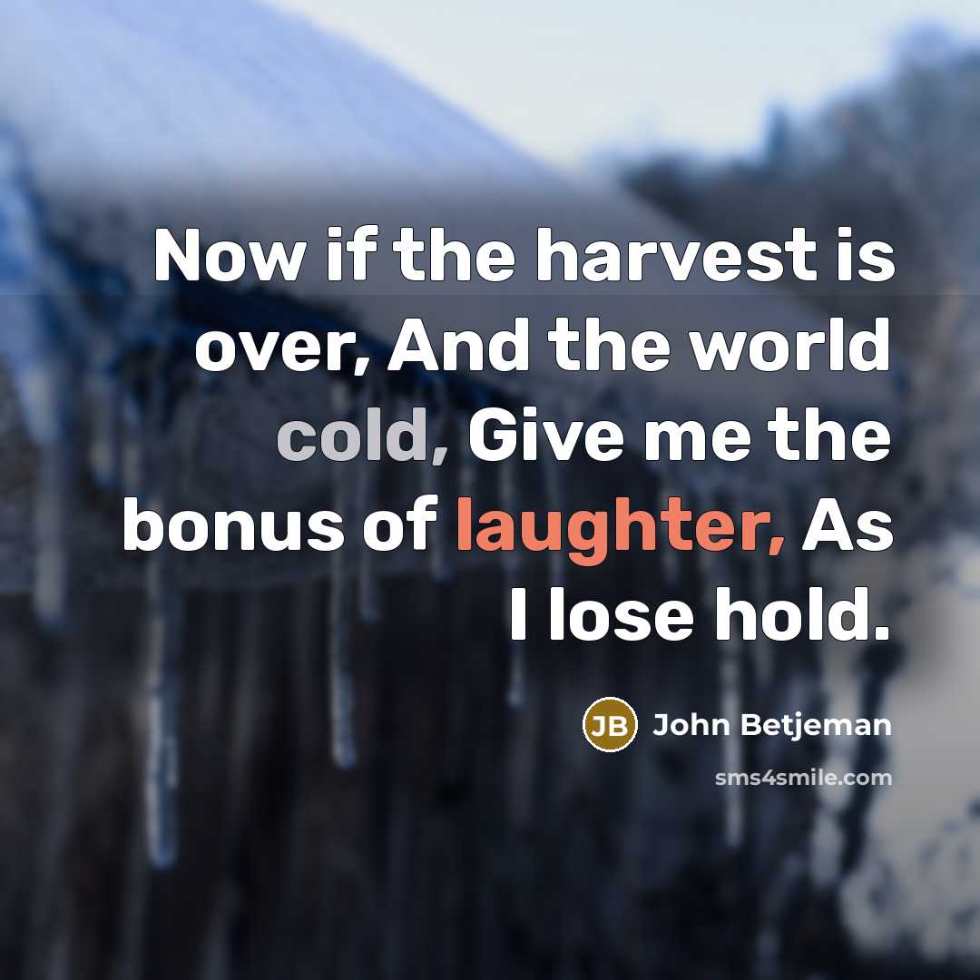 “Now if the harvest is over, And the world cold,…” quote by John Betjeman