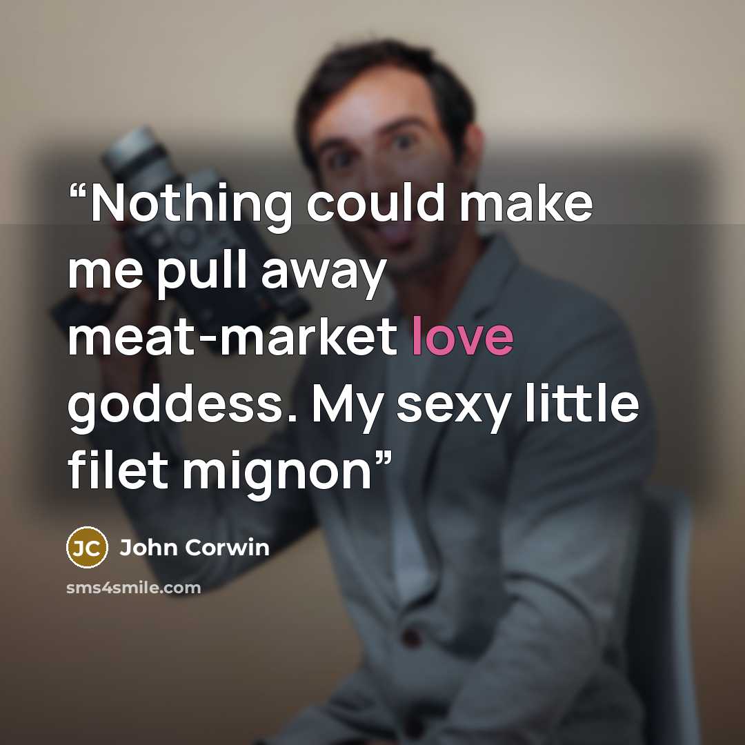“Nothing could make me pull away meat-market love goddess. My sexy little filet mignon” quote by John Corwin