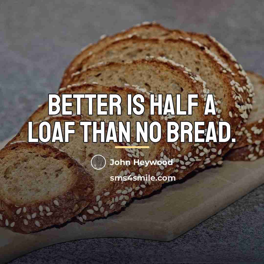 “Better is half a loaf than no bread.…” quote by John Heywood