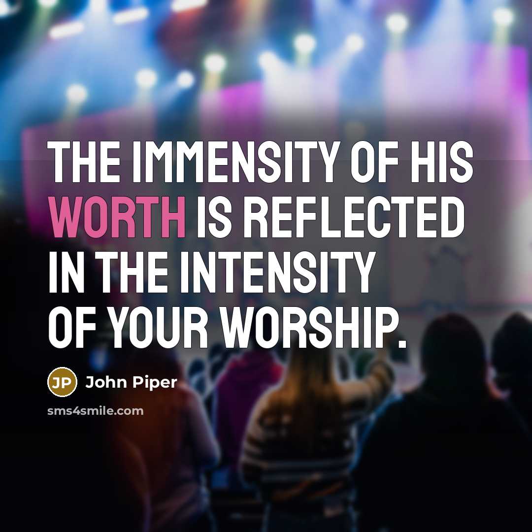 “The immensity of His worth is reflected in the intensity…” quote by John Piper