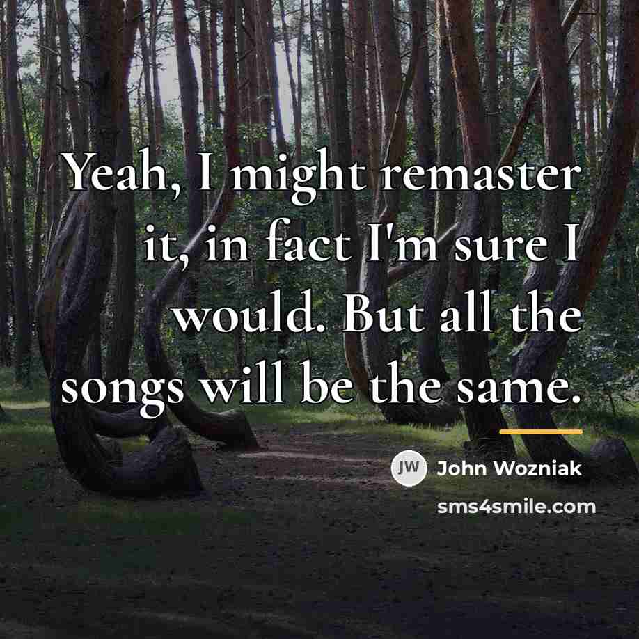 “Yeah, I might remaster it, in fact I'm sure I…” quote by John Wozniak