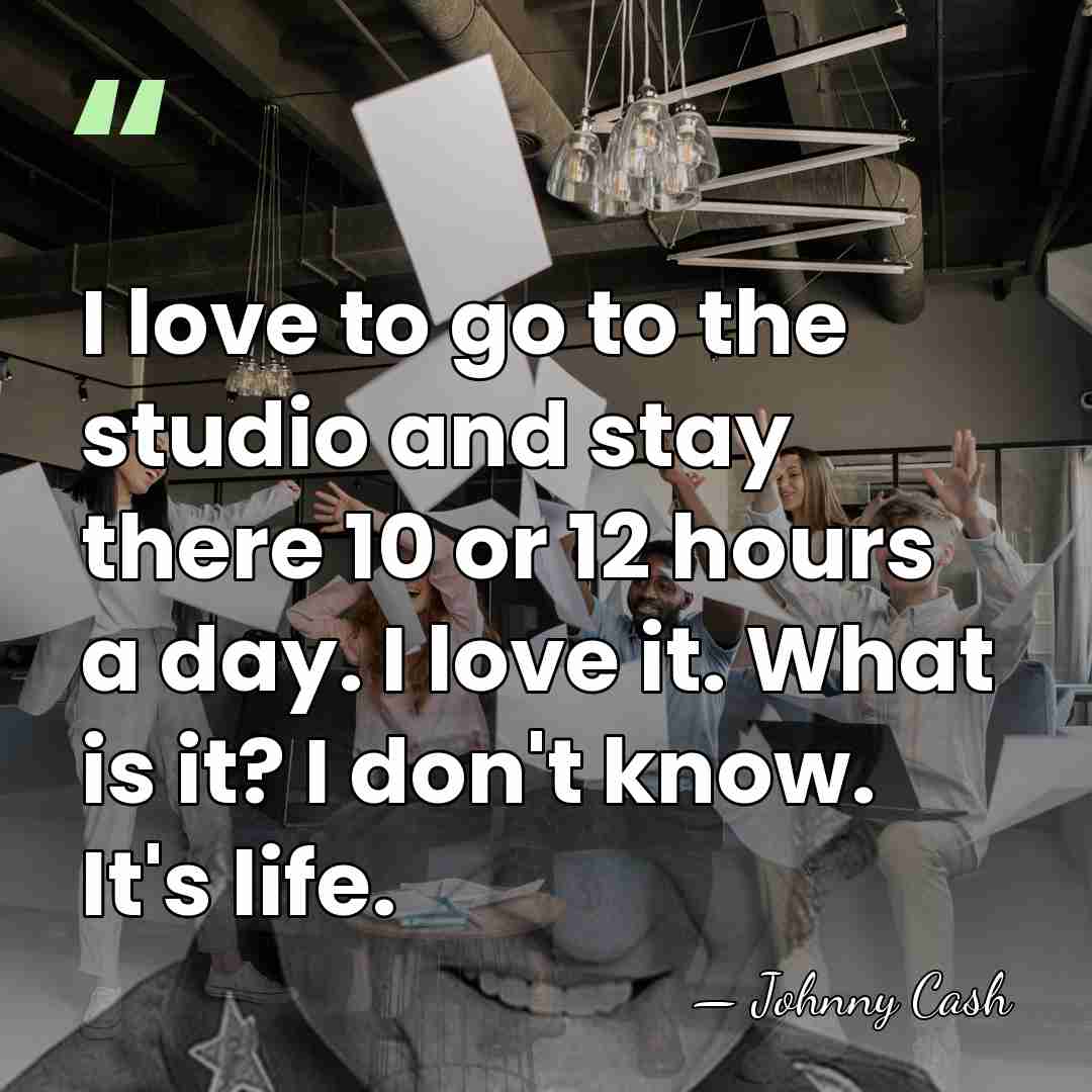 I love to go to the studio and stay there 10 or&hellip; - Johnny Cash