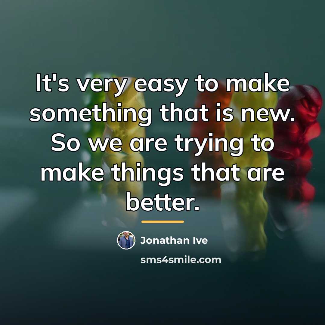“It's very easy to make something that is new. So…” quote by Jonathan Ive