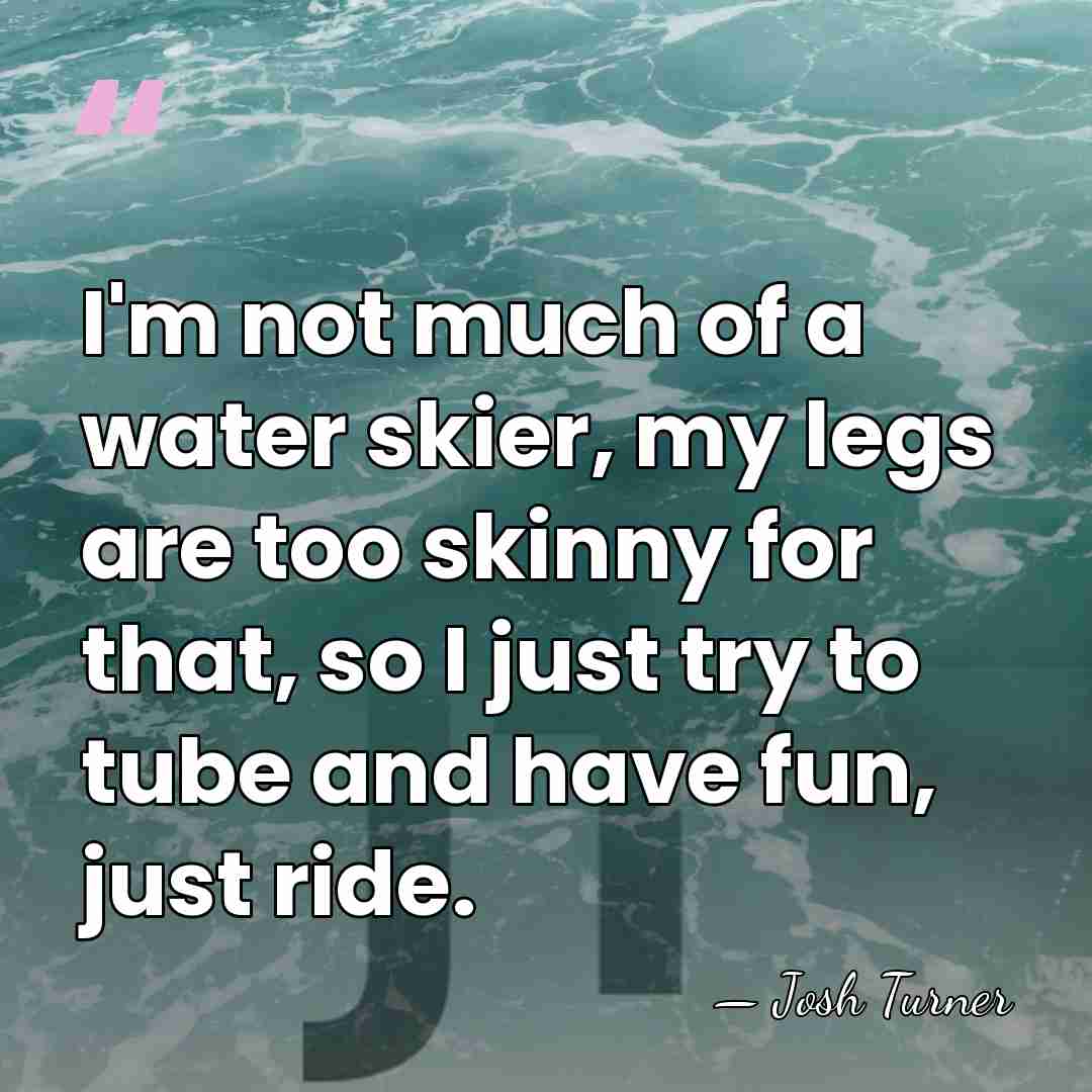 I'm not much of a water skier, my legs are too skinny&hellip; - Josh Turner