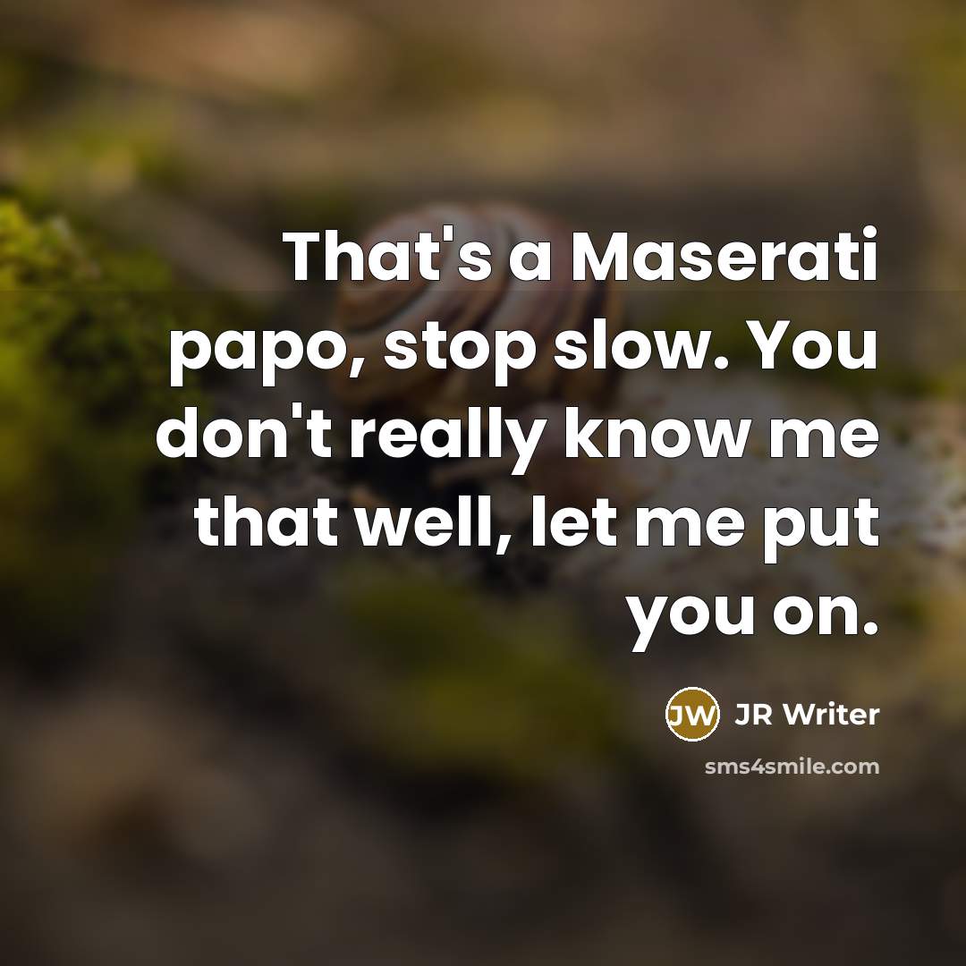 “That's a Maserati papo, stop slow. You don't really know…” quote by JR Writer
