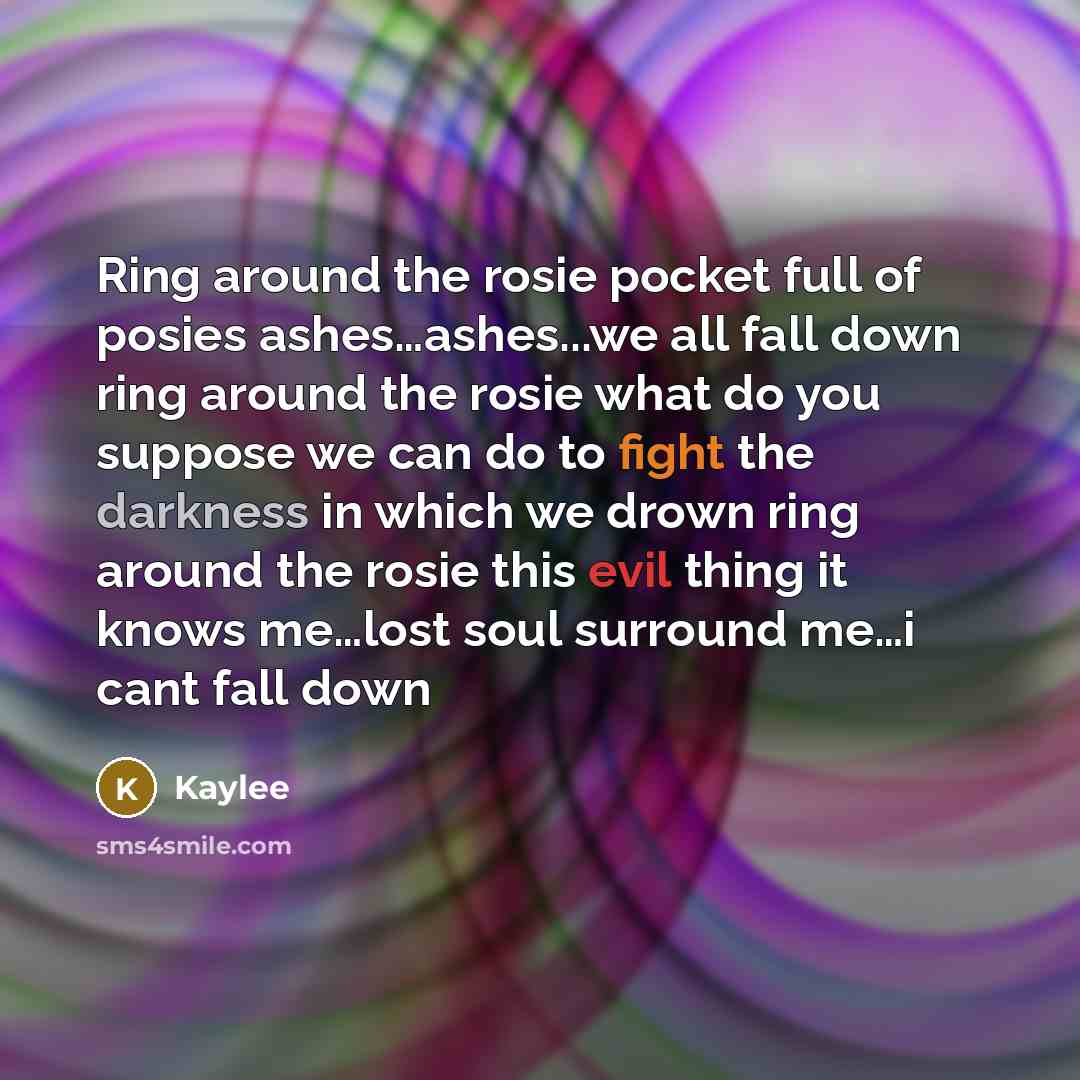 “Ring around the rosie pocket full of posies ashes....ashes...we all…” quote by Kaylee